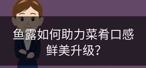 鱼露如何助力菜肴口感鲜美升级？